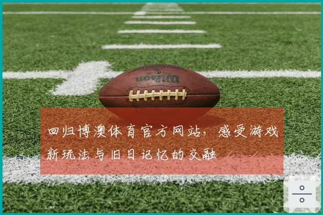 回归博澳体育官方网站，感受游戏新玩法与旧日记忆的交融