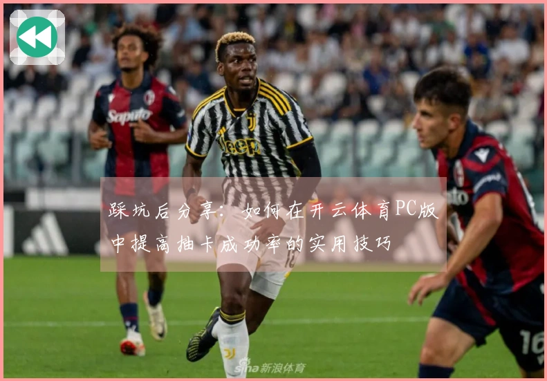 踩坑后分享：如何在开云体育PC版中提高抽卡成功率的实用技巧