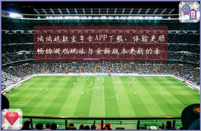 试试这款金年会APP下载,体验更顺畅的游戏玩法与全新版本更新的乐趣!