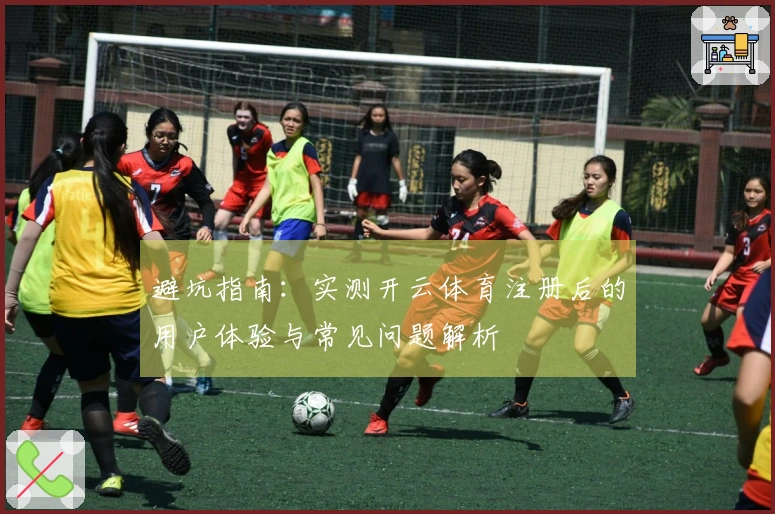 避坑指南：实测开云体育注册后的用户体验与常见问题解析