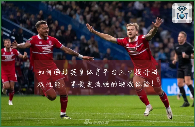 如何通过英皇体育平台入口提升游戏性能,享受更流畅的游戏体验!