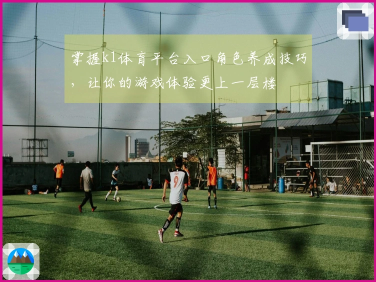 掌握k1体育平台入口角色养成技巧，让你的游戏体验更上一层楼