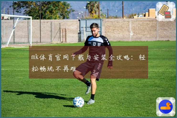 mk体育官网下载与安装全攻略：轻松畅玩不再难