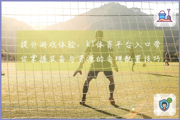 提升游戏体验，k1体育平台入口带你掌握装备与资源的合理配置技巧