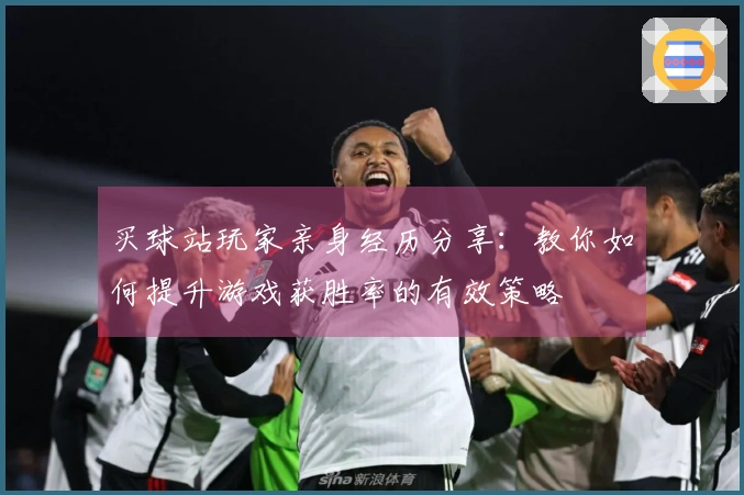 买球站玩家亲身经历分享：教你如何提升游戏获胜率的有效策略