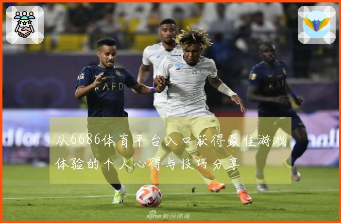从6686体育平台入口获得最佳游戏体验的个人心得与技巧分享
