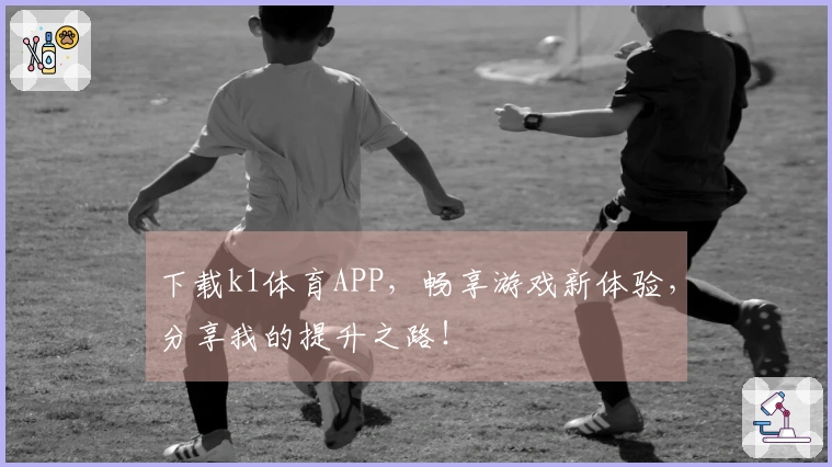 下载k1体育APP，畅享游戏新体验，分享我的提升之路！