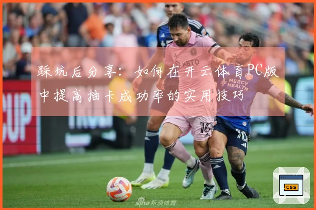 踩坑后分享：如何在开云体育PC版中提高抽卡成功率的实用技巧