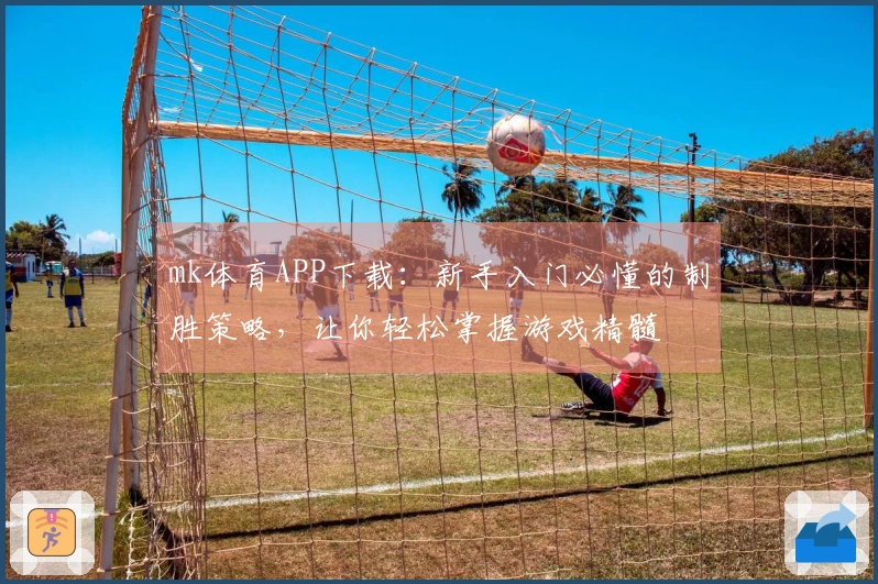 mk体育APP下载：新手入门必懂的制胜策略，让你轻松掌握游戏精髓